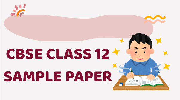 CBSE Class 12 Sample Paper: The Smartest Resource for Board Exam Practice